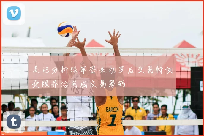 美记分析绿军签米切罗后交易特例受限乔治或成交易筹码
