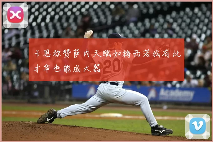 卡恩称赞萨内天赋如梅西若我有此才华也能成大器