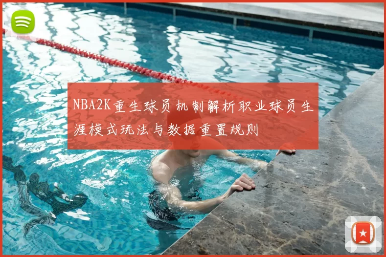 NBA2K重生球员机制解析职业球员生涯模式玩法与数据重置规则