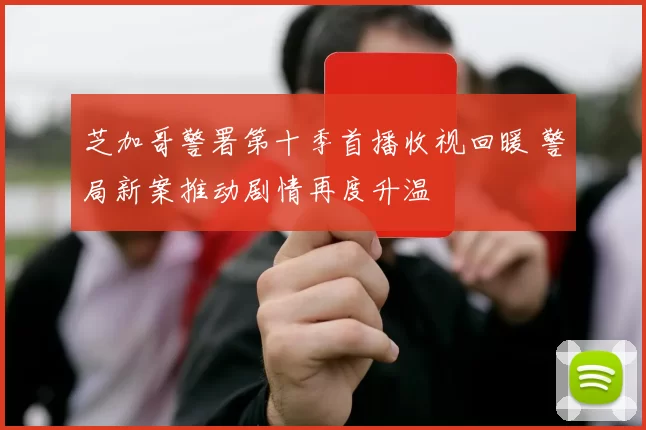 芝加哥警署第十季首播收视回暖 警局新案推动剧情再度升温