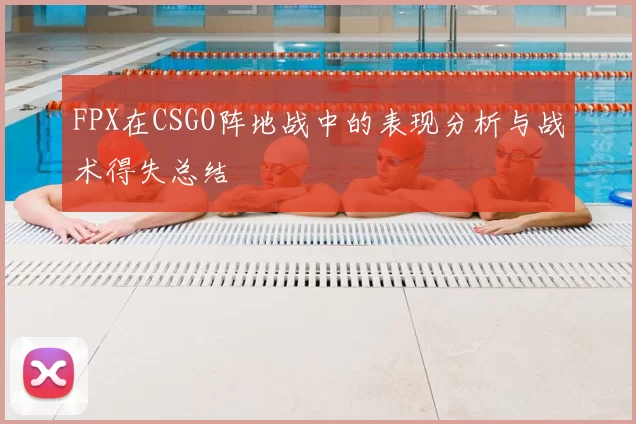 FPX在CSGO阵地战中的表现分析与战术得失总结