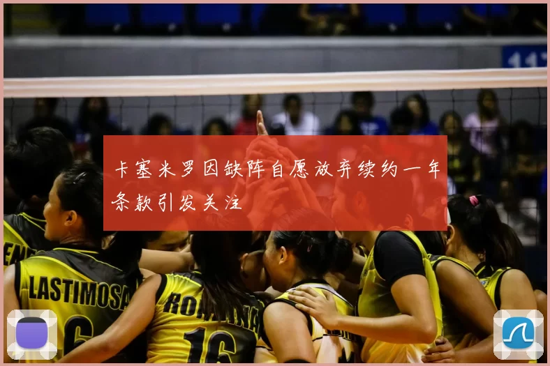 卡塞米罗因缺阵自愿放弃续约一年条款引发关注