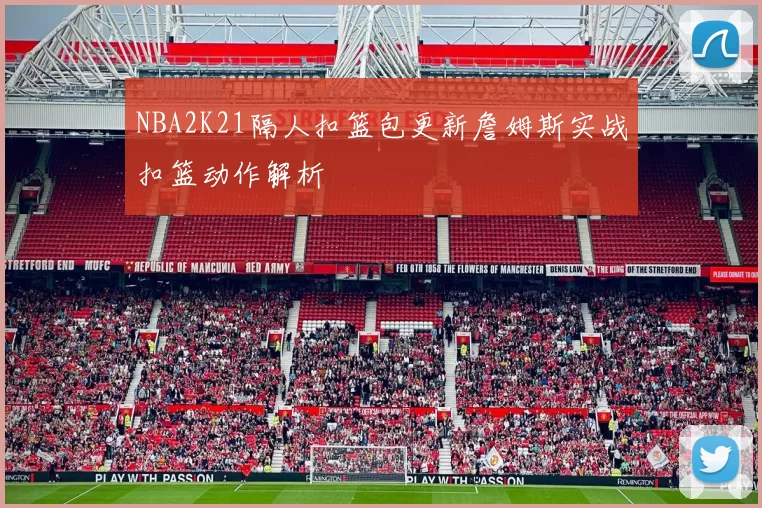 NBA2K21隔人扣篮包更新詹姆斯实战扣篮动作解析
