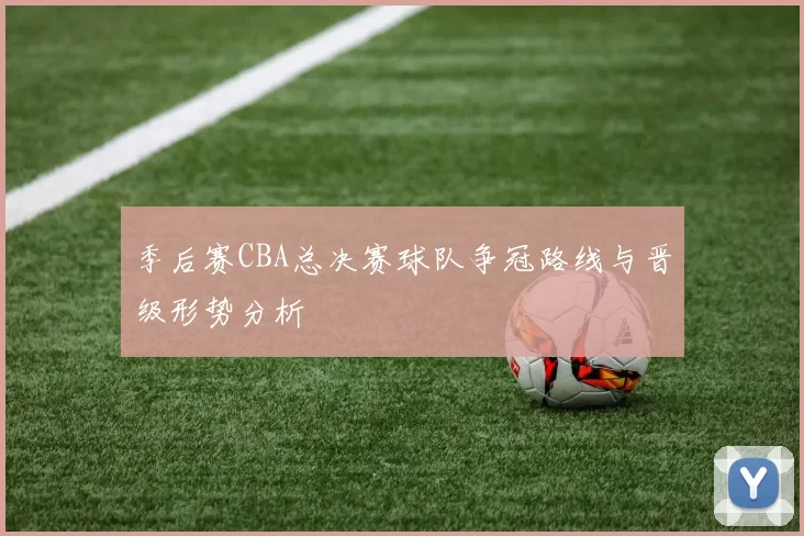 季后赛CBA总决赛球队争冠路线与晋级形势分析