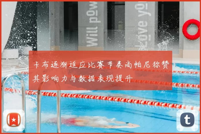 卡布逐渐适应比赛节奏尚帕尼称赞其影响力与数据表现提升