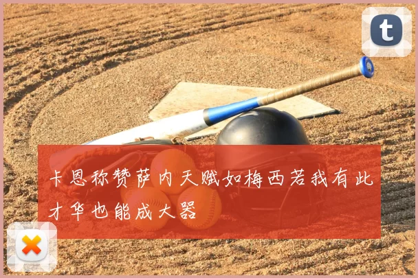 卡恩称赞萨内天赋如梅西若我有此才华也能成大器
