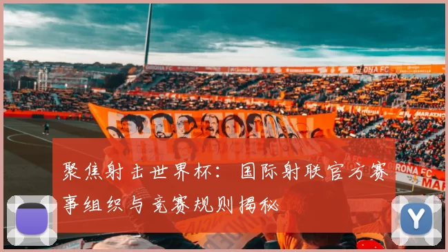 聚焦射击世界杯：国际射联官方赛事组织与竞赛规则揭秘