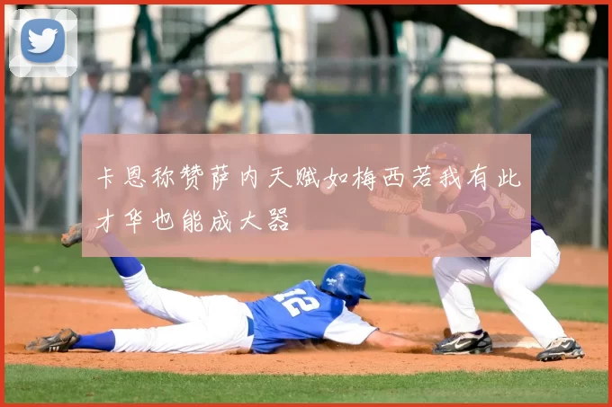 卡恩称赞萨内天赋如梅西若我有此才华也能成大器