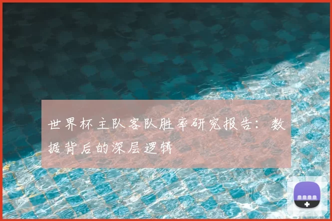 世界杯主队客队胜率研究报告：数据背后的深层逻辑