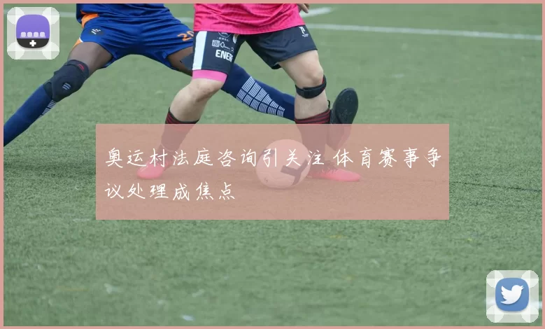 奥运村法庭咨询引关注 体育赛事争议处理成焦点