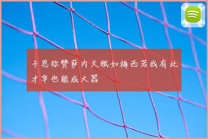 卡恩称赞萨内天赋如梅西若我有此才华也能成大器