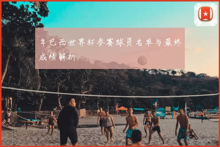 年巴西世界杯参赛球员名单与最终成绩解析
