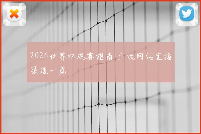 2026世界杯观赛指南 主流网站直播渠道一览