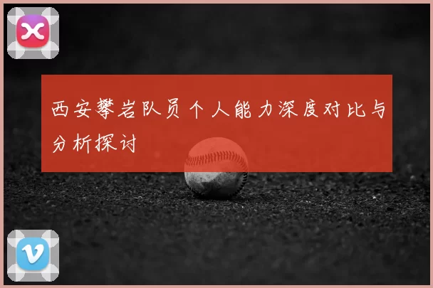 西安攀岩队员个人能力深度对比与分析探讨