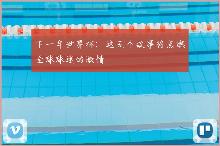 下一年世界杯:这五个故事将点燃全球球迷的激情