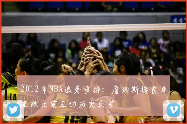 2012年NBA选秀重排:詹姆斯榜首库里跌出前五的历史反差