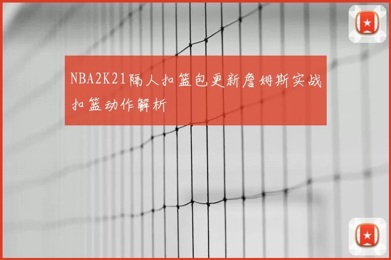 NBA2K21隔人扣篮包更新詹姆斯实战扣篮动作解析