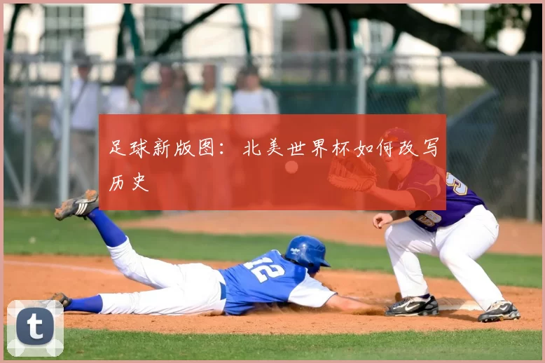 足球新版图：北美世界杯如何改写历史