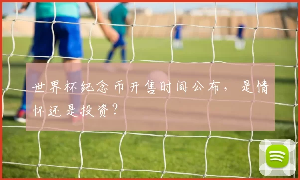 世界杯纪念币开售时间公布,是情怀还是投资?