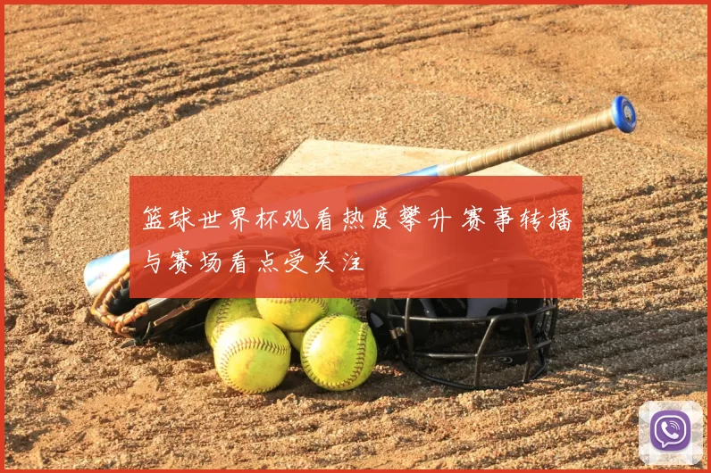 篮球世界杯观看热度攀升 赛事转播与赛场看点受关注