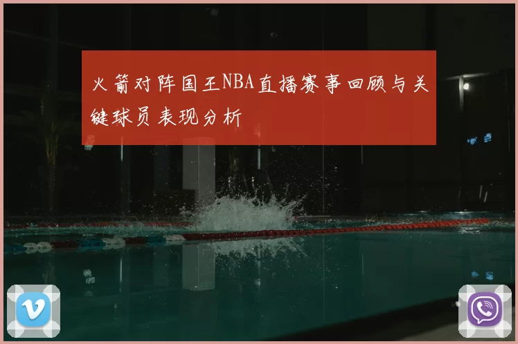 火箭对阵国王NBA直播赛事回顾与关键球员表现分析