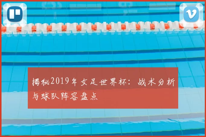 揭秘2019年女足世界杯：战术分析与球队阵容盘点