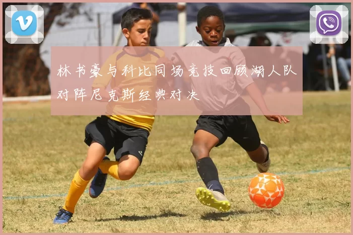 林书豪与科比同场竞技回顾湖人队对阵尼克斯经典对决