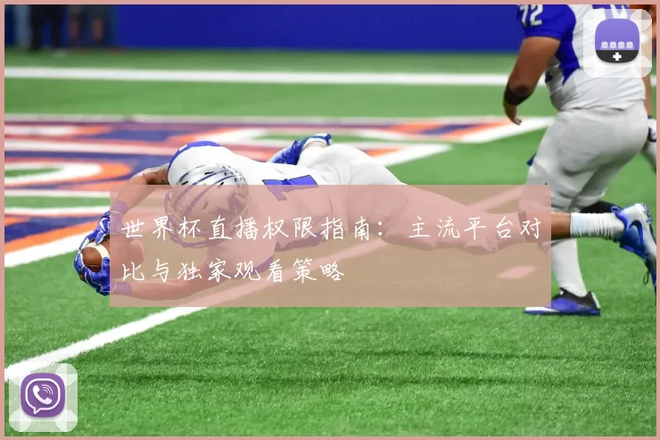 世界杯直播权限指南：主流平台对比与独家观看策略