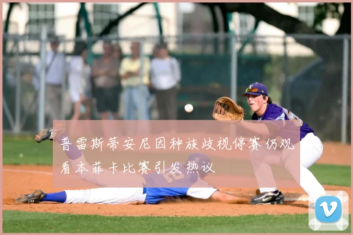 普雷斯蒂安尼因种族歧视停赛仍观看本菲卡比赛引发热议