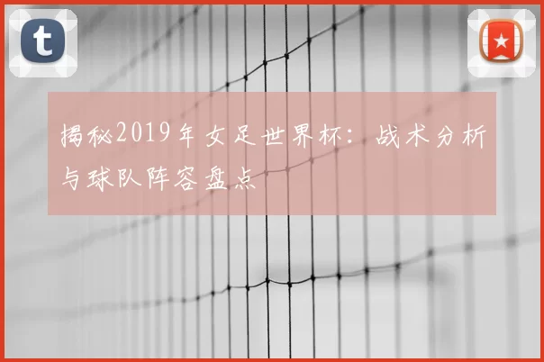 揭秘2019年女足世界杯：战术分析与球队阵容盘点
