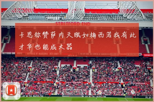 卡恩称赞萨内天赋如梅西若我有此才华也能成大器