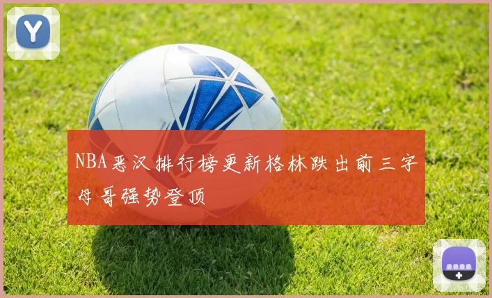 NBA恶汉排行榜更新格林跌出前三字母哥强势登顶