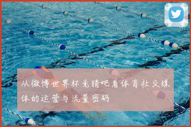 从微博世界杯竞猜吧看体育社交媒体的运营与流量密码