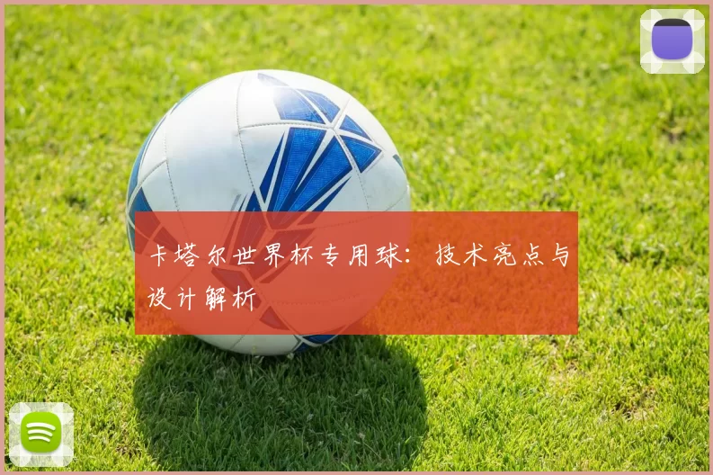 卡塔尔世界杯专用球：技术亮点与设计解析