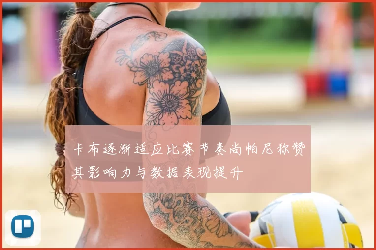 卡布逐渐适应比赛节奏尚帕尼称赞其影响力与数据表现提升