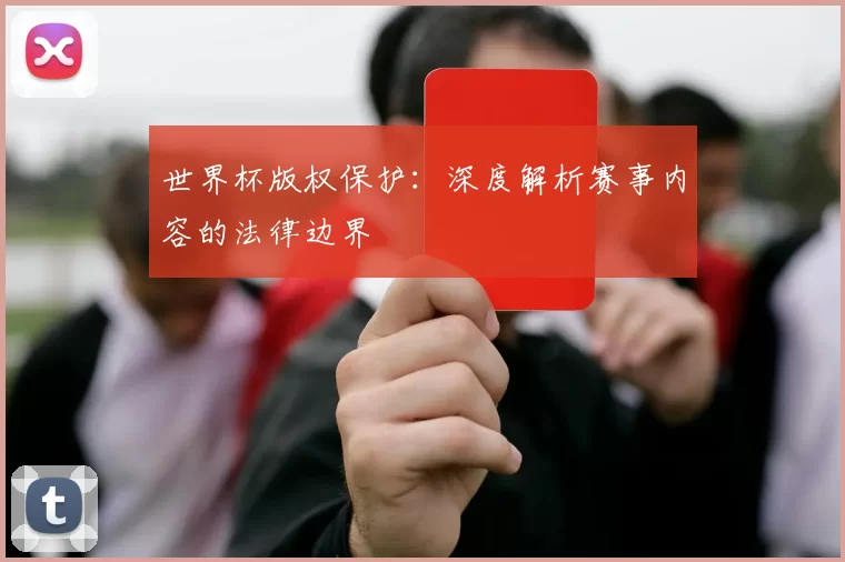 世界杯版权保护：深度解析赛事内容的法律边界