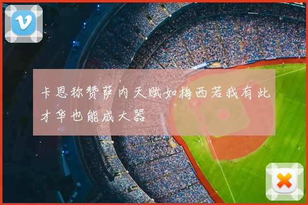 卡恩称赞萨内天赋如梅西若我有此才华也能成大器