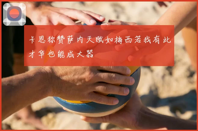 卡恩称赞萨内天赋如梅西若我有此才华也能成大器