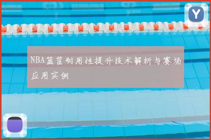 NBA篮筐耐用性提升技术解析与赛场应用实例