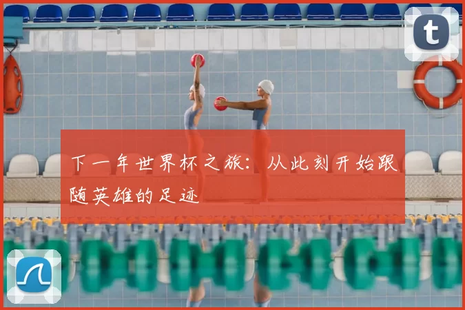 下一年世界杯之旅:从此刻开始跟随英雄的足迹
