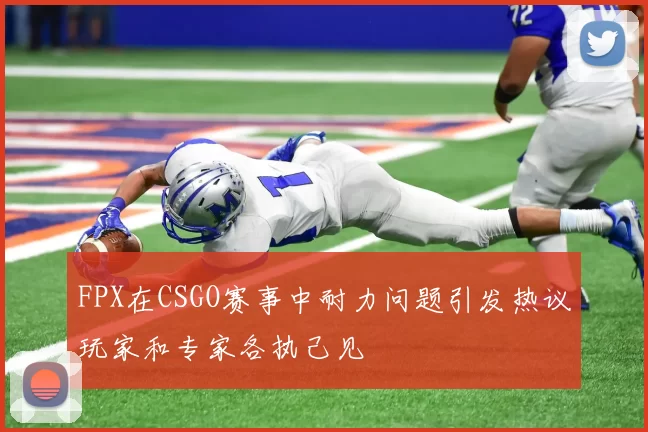 FPX在CSGO赛事中耐力问题引发热议玩家和专家各执己见