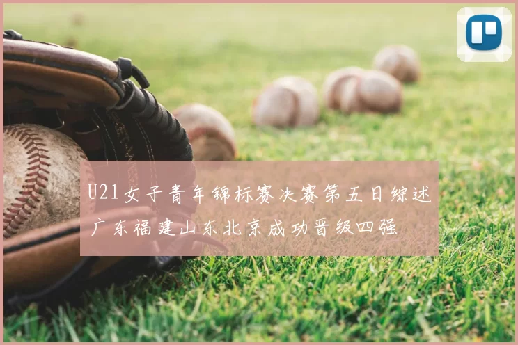 U21女子青年锦标赛决赛第五日综述广东福建山东北京成功晋级四强