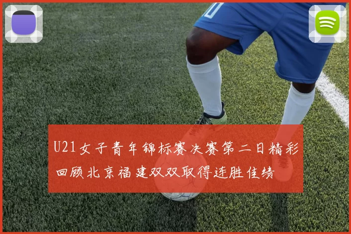U21女子青年锦标赛决赛第二日精彩回顾北京福建双双取得连胜佳绩