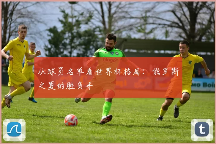 从球员名单看世界杯格局:俄罗斯之夏的胜负手