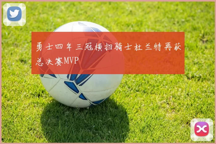 勇士四年三冠横扫骑士杜兰特再获总决赛MVP