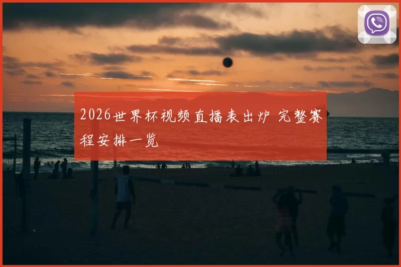 2026世界杯视频直播表出炉 完整赛程安排一览