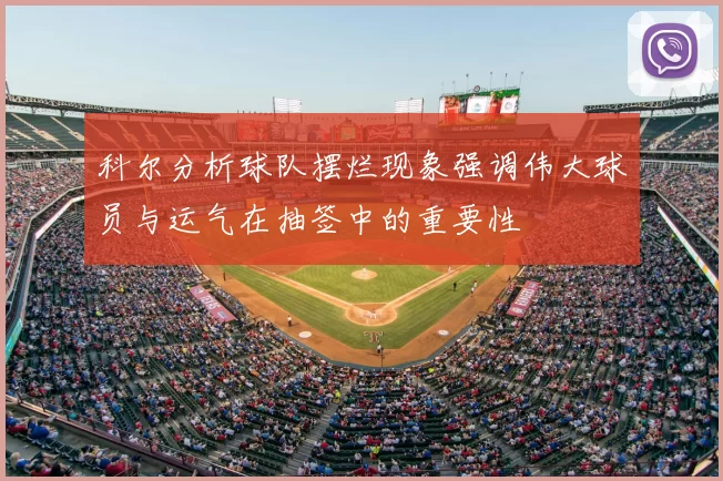 科尔分析球队摆烂现象强调伟大球员与运气在抽签中的重要性