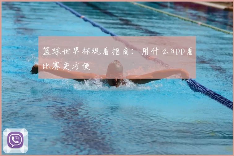 篮球世界杯观看指南：用什么app看比赛更方便