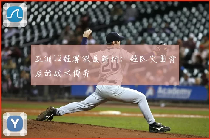 亚洲12强赛深度解析：强队突围背后的战术博弈