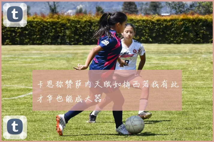 卡恩称赞萨内天赋如梅西若我有此才华也能成大器